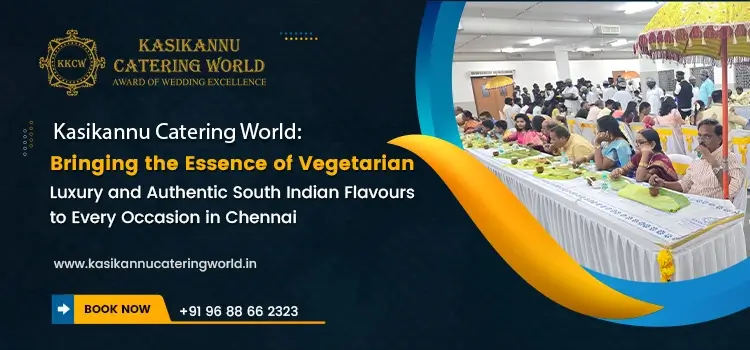 Kasikannu Catering World: Bringing the Essence of Vegetarian Luxury and Authentic South Indian Flavours to Every Occasion in Chennai