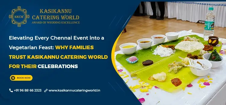 Elevating Every Chennai Event into a Vegetarian Feast: Why Families Trust Kasikannu Catering World for Their Celebrations